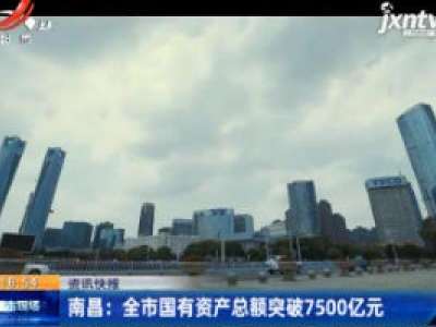 南昌：全市国有资产总额突破7500亿元