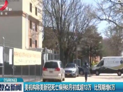美机构称美新冠死亡病例8月初或超13万 比预期增6万