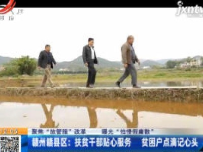 【聚焦“放管服”改革 曝光“怕慢假庸散”】赣州赣县区：扶贫干部贴心服务 贫困户点滴记心头