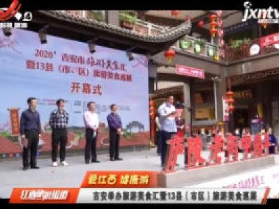 【爱江西 健康游】吉安举办旅游美食汇暨13县（市区）旅游美食巡展