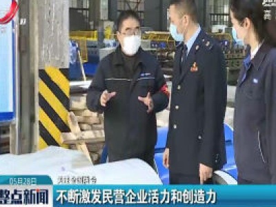 【关注全国两会】不断激发民营企业活力和创造力