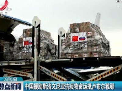 中国援助斯洛文尼亚抗疫物资运抵卢布尔雅那