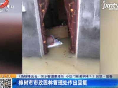 【《热线曝光台：污水管道维修后 小区门前易积水？》反馈】宜春：樟树市市政园林管理处作出回复