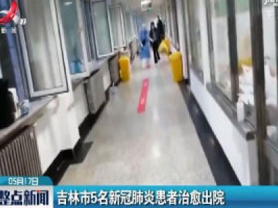 吉林市5名新冠肺炎患者治愈出院