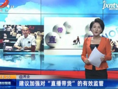 【@两会】建议加强对“直播带货”的有效监管
