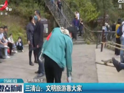 【五一假期旅游】三清山：文明旅游靠大家