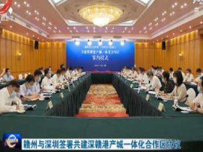赣州与深圳签署共建深赣港产城一体化合作区协议