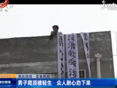 【救在现场】宜春高安：男子爬顶楼轻生 众人耐心劝下来
