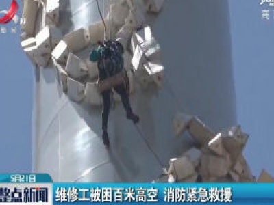 江苏：维修工被困百米高空 消防紧急救援
