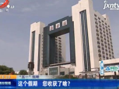 【“五一”假期】南昌：这个假期 您收获了啥？