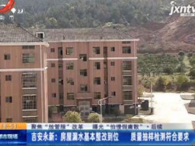 【聚焦“放管服”改革 曝光“怕慢假庸散” ·后续】吉安永新：房屋漏水基本整改到位 质量抽样检测符合要求