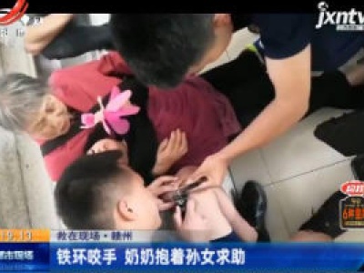 【救在现场】赣州：铁环咬手 奶奶抱着孙女求助