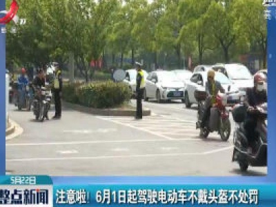 注意啦！ 6月1日起驾驶电动车不戴头盔不处罚
