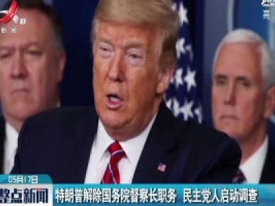 特朗普解除国务院督察长职务 民主党人启动调查