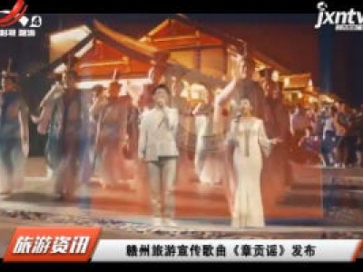赣州旅游宣传歌曲《章贡谣》发布