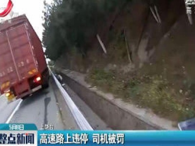 上饶：高速路上违停 司机被罚