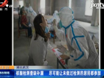 湖北武汉：核酸检测查缺补漏 尽可能让未做过检测的居民都参加