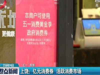 【“五一” 假期】上饶：亿元消费券 活跃消费市场