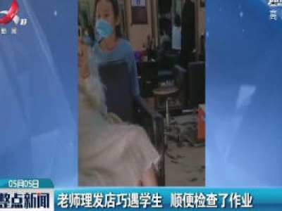 重庆：老师理发店巧遇学生 顺便检查了作业