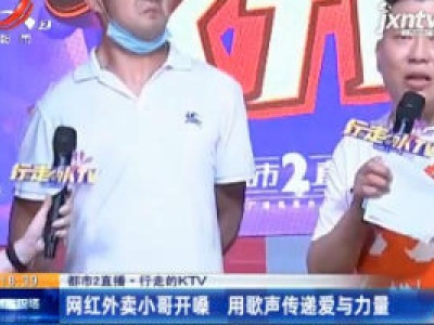 【都市2直播·行走的KTV】网红外卖小哥开嗓 用歌声传递爱与力量