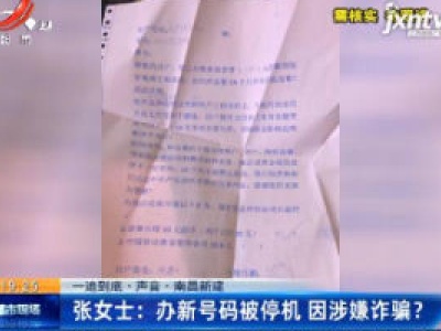 【一追到底·声音】南昌新建·张女士：办新号码被停机 因涉嫌诈骗？