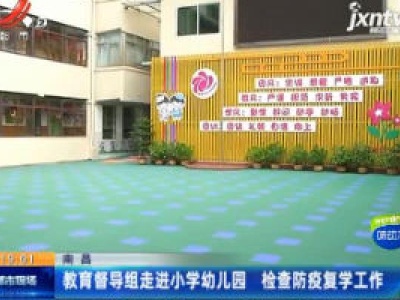 南昌：教育督导组走进小学幼儿园 检查防疫复学工作