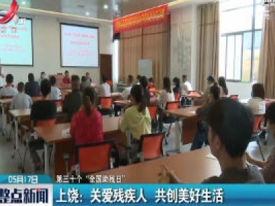 【第三十个“全国助残日”】上饶：关爱残疾人 共创美好生活