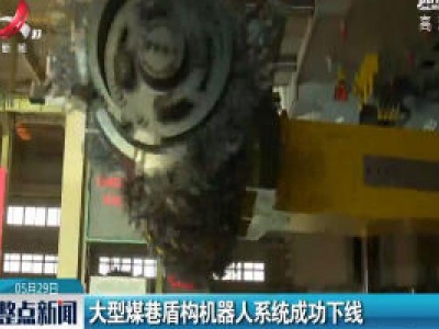 沈阳：大型煤巷盾构机器人系统成功下线