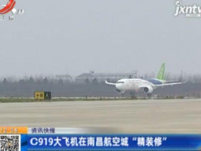 C919大飞机在南昌航空城“精装修”