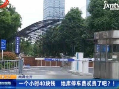 南昌经开：一个小时40块钱 地库停车费忒贵了吧？