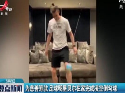 为慈善筹款 足球明星贝尔在家完成凌空倒勾球