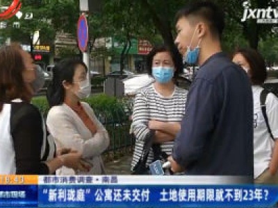 【都市消费调查】南昌：“新利珑庭” 公寓还未交付 土地使用期限就不到23年？