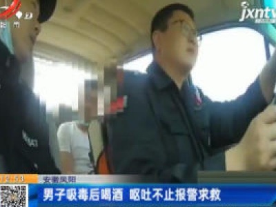 安徽凤阳：男子吸毒后喝酒 呕吐不止报警求救