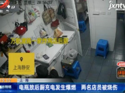 上海：电瓶放后厨充电发生爆燃 两名店员被烧伤
