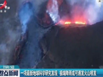 一项最新地球科学研究发现 极端降雨或可诱发火山喷发
