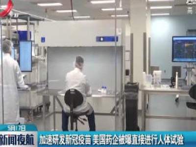 加速研发新冠疫苗 美国药企被曝直接进行人体试验