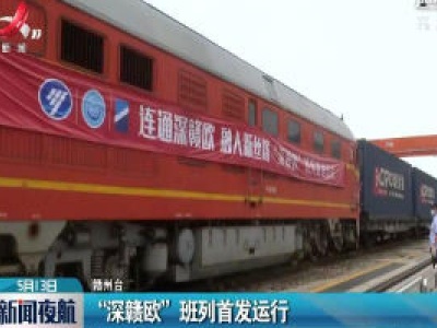 赣州：“深赣欧”班列首发运行