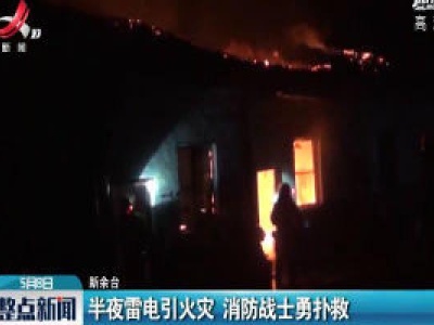 新余：半夜雷电引火灾 消防战士勇扑救