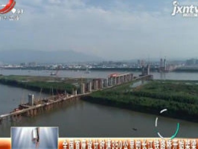 全国首座设计时速350公里的长江铁路桥开始架梁