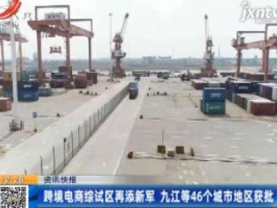 跨境电商综试区再添新军 九江等46个城市地区获批