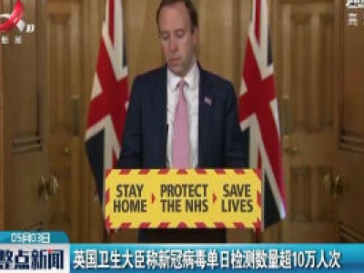 英国卫生大臣称新冠病毒单日检测数量超10万人次