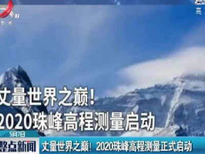 丈量世界之巅！ 2020珠峰高程测量正式启动