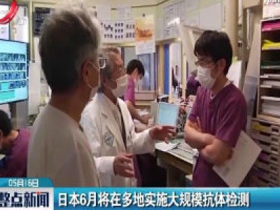 日本6月将在多地实施大规模抗体检测