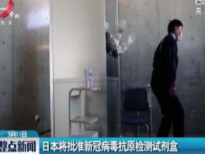 日本将批准新冠病毒抗原检测试剂盒