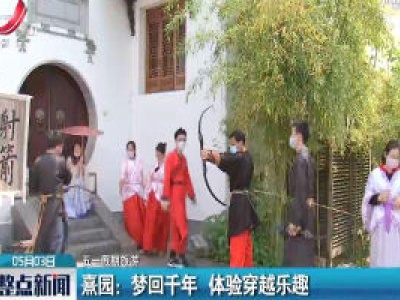 【五一假期旅游】熹园：梦回千年 体验穿越乐趣