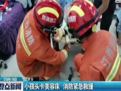 吉安：小孩头卡美容床 消防紧急救援
