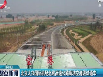 北京大兴国际机场北线高速公路廊坊空港段试通车