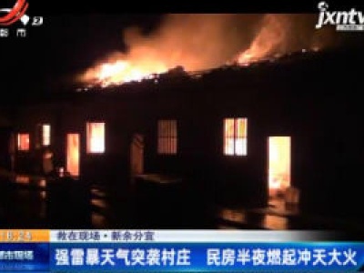【救在现场】新余分宜：强雷暴天气突袭村庄 民房半夜燃起冲天大火