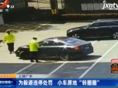 上饶广丰：为躲避违停处罚 小车原地“转圈圈”