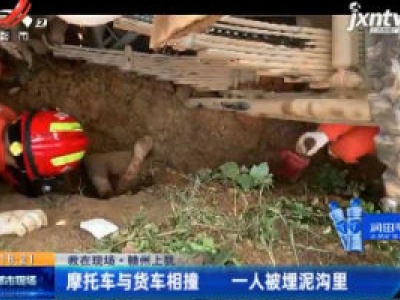 【救在现场】赣州上犹：摩托车与货车相撞 一人被埋泥沟里
